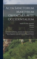 Acta Sanctorum Martyrum Orientalium Et Occidentalium: In Duas Partes Distributa: Adcedunt Acta S. Simeonis Stylitae Omnia Nunc Primum Nub Auspiciis ... Prodeunt, Volume 2... 1018688269 Book Cover