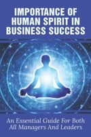 Importance Of Human Spirit In Business Success: An Essential Guide For Both All Managers And Leaders: How To Understand People Spirit To Succeed In Life B0991D24LY Book Cover