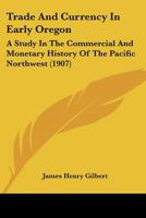 Trade and Currency in Early Oregon; A Study in the Commercial and Monetary History of the Pacific - Scholar's Choice Edition 1166289273 Book Cover