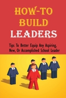How-To Build Leaders: Tips To Better Equip Any Aspiring, New, Or Accomplished School Leader: And Affirm Leaders B097CYZXTP Book Cover
