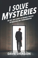 I Solve Mysteries: The Art and Science of Business Process Optimization and Transformation 1948238160 Book Cover