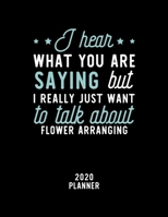 I Hear What You Are Saying I Really Just Want To Talk About Flower Arranging 2020 Planner: Flower Arranging Fan 2020 Calendar, Funny Design, 2020 Planner for Flower Arranging Lover, Christmas Gift for 1674885865 Book Cover