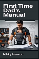 First Time Dad's Manual: Master Your First 30 Days Using Unconventional Hacks to Get Fatherhood Right From Day One B0HJJ9V22Q Book Cover