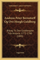 Andreas Peter Bernstorff Og Ove Hoegh Guldberg: Bidrag Til Den Guldbergske Tids Historie, 1772-1780 (1899) 1160786267 Book Cover