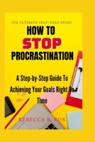 How to Stop Procrastinating: A Step-by-Step Guide To Achieving Your Goals Right On Time B0BTG9R6KX Book Cover