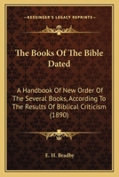 The Books Of The Bible Dated: A Handbook Of New Order Of The Several Books, According To The Results Of Biblical Criticism 1120730716 Book Cover
