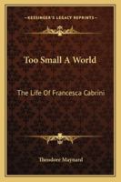 Too Small A World: The Life Of Francesca Cabrini 1432558161 Book Cover