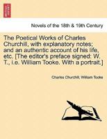 The Poetical Works of Charles Churchill, with Explanatory Notes; And an Authentic Account of His Life, Etc. [The Editor's Preface Signed: W. T., i.e. 124149777X Book Cover