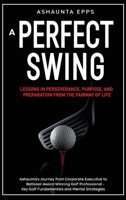A Perfect Swing: Lessons in Perseverance, Purpose, and Preparation From The Fairway of Life B0FQWSY9XH Book Cover