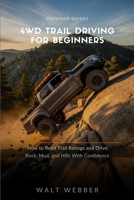4WD Trail Driving for Beginners: How to Read Any Trail Rating, Use Your Locker and Low Range Correctly, and Drive Rock, Mud, and Hill Obstacles Without Wrecking Your Rig (Outdoor Guides) B0HC26T83M Book Cover