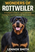 WONDERS OF ROTTWEILER: A Complete Guide to Understanding, Caring for, and Celebrating This Loyal Breed B0GHN3H9GZ Book Cover