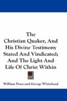 The Christian-Quaker and His Divine Testimony Stated and Vindicated from Scripture, Reason, and Authority by W. Penn. 1275738109 Book Cover