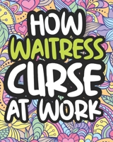 How Waitress Curse At Work: Swearing Coloring Book For Adults, Funny Gift For Women B08J1X86S3 Book Cover