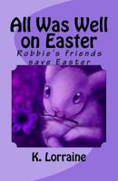 All Was Well on Easter: Robbie's Friends Save Easter 154489323X Book Cover