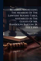Remarks, Addressing the Members of the Lawyers' Round Table, Assembled as the Guests of Mr. Randolph Barton, Jr. Feb. 1, 1919 1275274935 Book Cover
