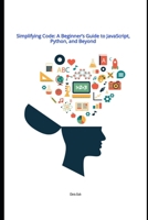 Simplifying Code: A Beginner’s Guide to JavaScript, Python, and Beyond B0DRYD5ZR3 Book Cover