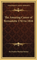 The Amazing Career of Bernadotte 1763 to 1844 1163200034 Book Cover
