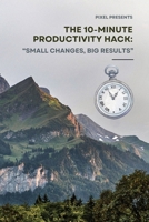 The 10-Minute Productivity Hack:: Small Changes, Big Results B0F1Z4LWT5 Book Cover