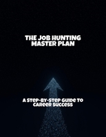 The Job Hunting Master Plan: A Step-By-Step Guide To Career Success B0FRKGN7HV Book Cover