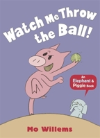 Watch Me Throw the Ball! (An Elephant and Piggie Book)