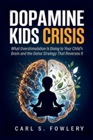 Dopamine kids Crisis: What Overstimulation is Doing to Your Child's Brain and the Detox Strategy That Reverse it B0GS7X27TM Book Cover