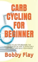 CARB CYCLING FOR BEGINNER: CARB CYCLING FOR BEGINNER: THE ULTIMATE GUIDE ON HOW TO EFFECTIVELY LOSS WEIGHT AND BUILD YOUR MUSCLE B093RKFXC7 Book Cover