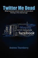 Twitter Me Dead!: What Business Owners Need to Know about Thriving in the Internet Age 0646551388 Book Cover
