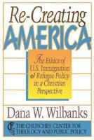 Re-Creating America: The Ethics of U.S. Immigration and Refugee Policy in a Christian Perspective (Churches' Center for Theology and Public Policy) 0687004446 Book Cover