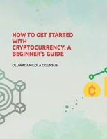 How to Get Started with Cryptocurrency: A Beginner's Guide B0BW2GGJFD Book Cover