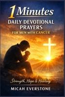 1 Minutes Daily Devotional Prayers for Men with Cancer: Faith-Based Reflections for Strength, Healing, and Hope During Illness and Recovery Journey B0GY8MV53L Book Cover
