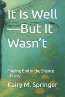 It Is Well—But It Wasn’t: Finding God in the Silence of Loss B0G5YWY4R7 Book Cover