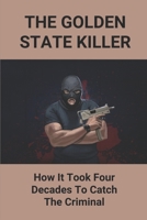 The Golden State Killer: How It Took Four Decades To Catch The Criminal: Golden State Killer Documentary B097DYT1M4 Book Cover
