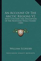 An Account Of The Arctic Regions V2: With A History And Description Of The Northern Whale Fishery 1166490521 Book Cover