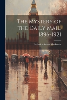 The Mystery of the Daily Mail, 1896-1921 1021791601 Book Cover