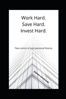 Work Hard. Save Hard. Invest Hard.: Take control of your personal finance. B08VLSSMF4 Book Cover