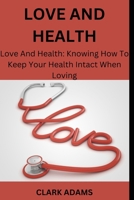 LOVE AND HEALTH: Love And Health: Knowing How To Keep Your Health Intact When Loving B0CFCWCP6P Book Cover