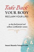 Take Back Your Body, Reclaim Your Life!: A 30-day food journal and wellness workbook for women B0DQ1RWG6L Book Cover