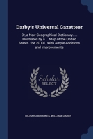 Darby's Universal Gazetteer: Or, a New Geographical Dictionary. ... Illustrated by a ... Map of the United States. the 2D Ed., With Ample Additions and Improvements 1021396435 Book Cover