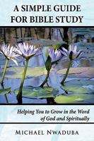 A Simple Guide for Bible Study: Helping You to Grow in the Word of God and Spiritually 1434389332 Book Cover