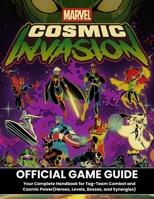 MARVEL COSMIC INVASION: OFFICIAL GAME GUIDE Your Complete Handbook for Tag-Team Combat and Cosmic Power(Heroes, Levels, Bosses, and Synergies) B0G6Y2F2L8 Book Cover