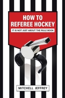 How to Referee Hockey: It Is Not Just About the Rule Book 0228847249 Book Cover
