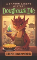 Doughnut Die: Murder in Crumbleton (A Dragon Baker's Mystery) B0GNW82WT2 Book Cover