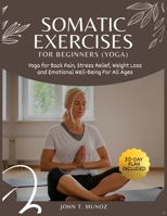 Somatic Exercises For Beginners (YOGA): Yoga For Back Pain, Stress Relief, Weight Loss and Emotional Well-Being For All Ages B0CSRVPTWN Book Cover