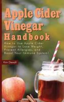 Apple Cider Vinegar Handbook: How to Use Apple Cider Vinegar to Lose Weight, Prevent Allergies, and Boost Your Immune System! 1494986183 Book Cover
