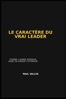 LE CARACTÈRE DU VRAI LEADER: Former l'homme intérieur avant de diriger l'extérieur (French Edition) B0GQWQ13BX Book Cover