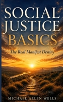 Social Justice Basics: The Real Manifest Destiny: Biblical Response to Power, Justice, and Responsibility B0GTDWQ6Q9 Book Cover
