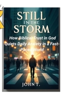 Still in the Storm: How Biblical Trust in God Quiets Daily Anxiety in a Fast-Paced World B0FQ25W64C Book Cover