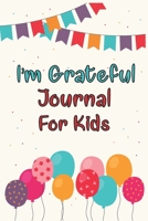 I'm Grateful Journal For Kids: Gratitude Journal for Kids Children Daily Writing Prompts to Express Gratitude Grateful Mindfulness Mindset Happiness 110 Pages 1704666856 Book Cover