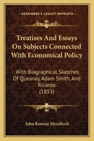 Treatises And Essays On Subjects Connected With Economical Policy: With Biographical Sketches Of Quesnay, Adam Smith, And Ricardo 1167238753 Book Cover