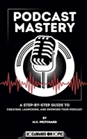 Podcast Mastery: A Step-by-Step Guide to Creating, Launching, and Growing Your Podcast B0FFB8F8SQ Book Cover